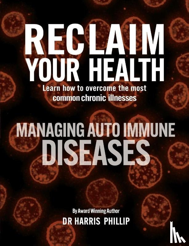 Phillip, Harris - RECLAIM YOUR HEALTH - MANAGING AUTOIMMUNE DISEASES