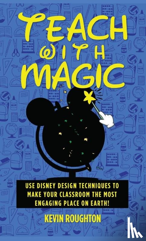 Roughton, Kevin - Teach with Magic - Use Disney Design Techniques to Make Your Classroom the Most Engaging Place on Earth!