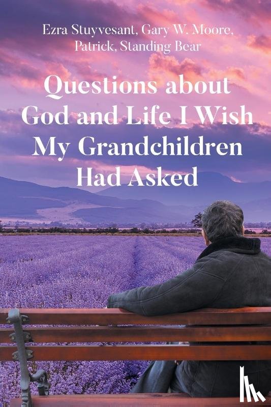 Stuyvesant, Ezra, Moore, Gary W., Standing Bear, Patrick - Questions about God and Life I Wish My Grandchildren Had Asked