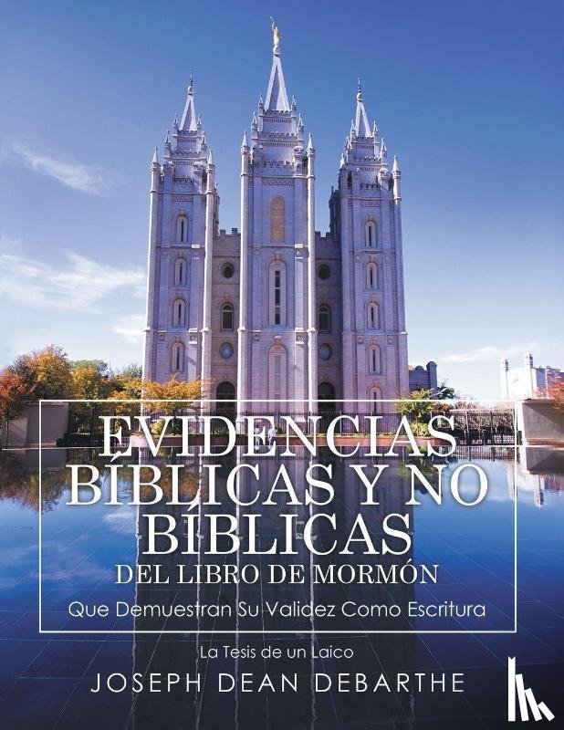 Debarthe, Joseph Dean - EVIDENCIAS BÍBLICAS y NO BÍBLICAS DEL LIBRO de MORMÓN Que Demuestran Su Validez Como Escritura