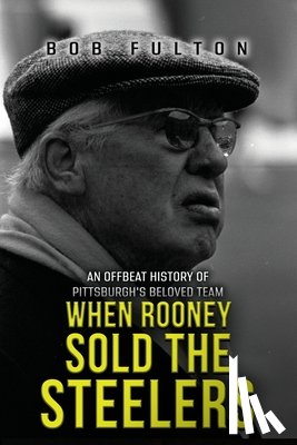 Fulton, Bob - When Rooney Sold the Steelers: An Offbeat History of Pittsburgh's Beloved Team