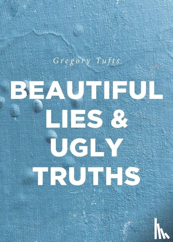 Tufts, Gregory - Beautiful Lies and Ugly Truths