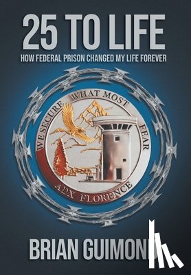 Guimond, Brian - 25 To Life: How Federal Prison Changed My Life Forever