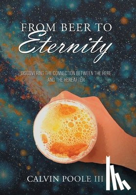 Calvin Poole III - From Beer to Eternity: Discovering the connection between the here and the hereafter