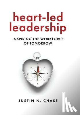 Chase, Justin N. - Heart-Led Leadership: Inspiring the Workforce of Tomorrow