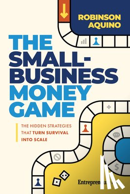 Aquino, Robinson - The Small-Business Money Game: The Hidden Strategies That Turn Survival Into Scale