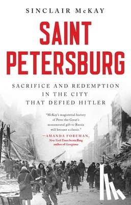 McKay, Sinclair - Saint Petersburg: Sacrifice and Redemption in the City That Defied Hitler