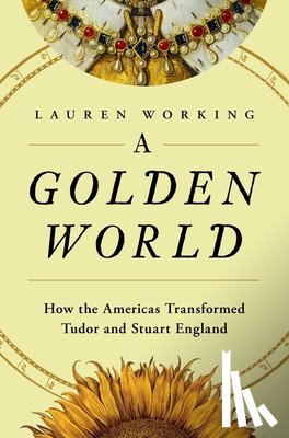Working, Lauren - A Golden World: How the Americas Transformed Tudor and Stuart England