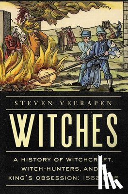 Veerapen, Steven - Witches: A History of Witchcraft, Witch-Hunters, and a King's Obsession: 1562-1735