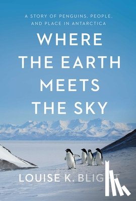 Blight, Louise K. - Where the Earth Meets the Sky: A Story of Penguins, People, and Place in Antarctica