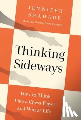 Shahade, Jennifer - Thinking Sideways: How to Think Like a Chess Player and Win at Life