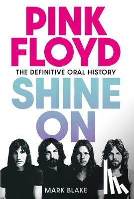 Blake, Mark - Pink Floyd: Shine on: The Definitive Oral History