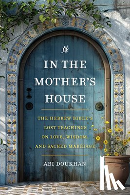 Doukhan, Abi - In the Mother's House: The Hebrew Bible's Lost Teachings on Love, Wisdom, and Sacred Marriage