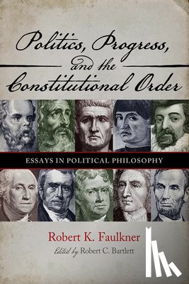 Faulkner, Robert K. - Politics, Progress, and the Constitution: Essays in Political Philosophy
