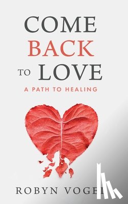 Vogel, Robyn - Come Back to Love: A Path to Healing