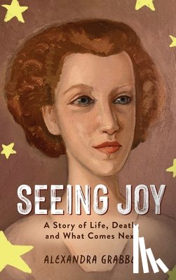 Grabbe, Alexandra - Seeing Joy: A Story of Life, Death, and What Comes Next