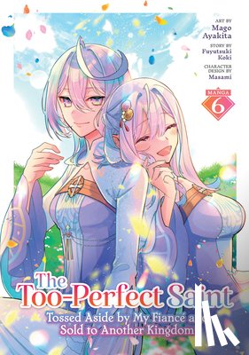 Koki, Fuyutsuki - The Too-Perfect Saint: Tossed Aside by My Fiance and Sold to Another Kingdom (Manga) Vol. 6