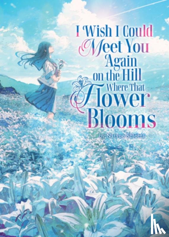 Shiomi, Natsue - I Wish I Could Meet You Again on the Hill Where That Flower Blooms (Light Novel)