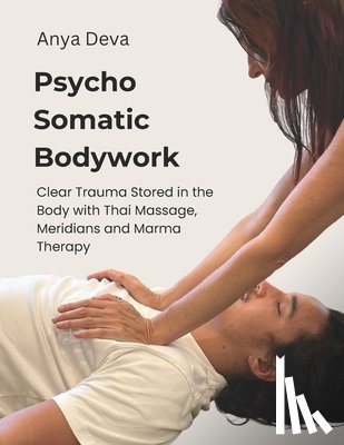 Deva, Anya - Psycho Somatic Bodywork: Illustrated Guide to Healing with Vedic Thai Massage, Meridians, and Marma Therapy
