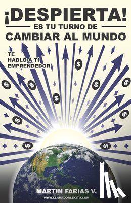 Farias Villarreal, Martin Jesus Gerardo - Despierta, es tu turno de cambiar al mundo: Te hablo a ti emprendedor