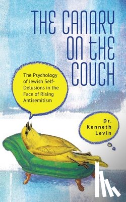 Levin, Kenneth - The Canary on the Couch: The Psychology of Jewish Self-Delusions in the Face of Rising Antisemitism