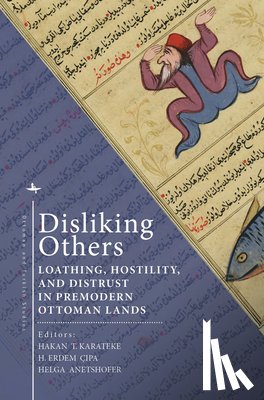 Karateke, Hakan T. - Disliking Others: Loathing, Hostility, and Distrust in Premodern Ottoman Lands