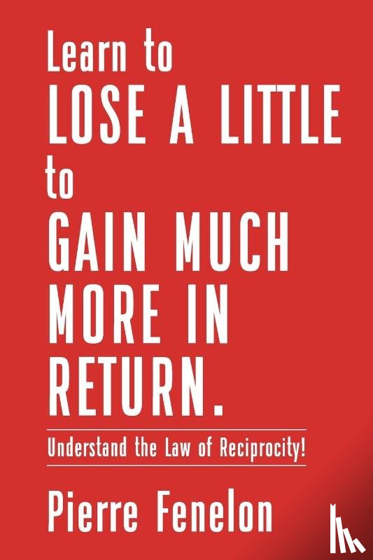 Fenelon, Pierre - Learn to Lose A LITTLE to GAIN MUCH MORE IN RETURN