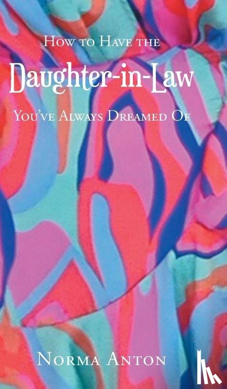 Anton, Norma - How to Have the Daughter-in-Law You've Always Dreamed Of