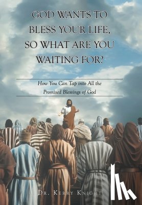 Knight, Kerry - God Wants to Bless Your Life, So What Are You Waiting For?: How You Can Tap into All the Promised Blessings of God