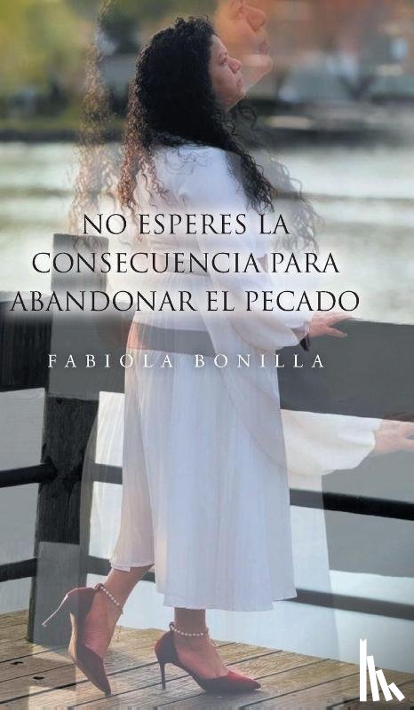 Bonilla, Fabiola - No esperes la consecuencia para abandoner el pecado