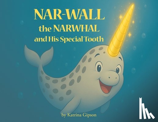 Gipson, Katrina - Nar-Wall the Narwhal and His Special Tooth