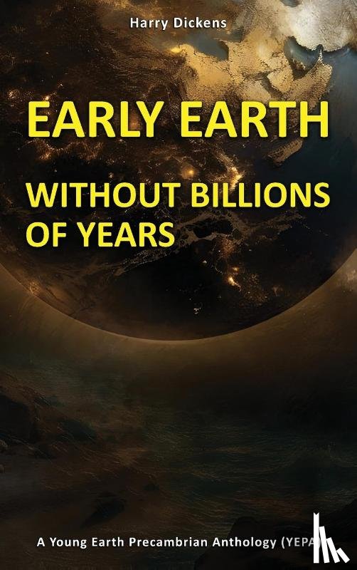 Dickens, Harry - EARLY EARTH WITHOUT BILLIONS OF YEARS