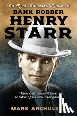 Archuleta, Mark - The Reel Thrilling Events of Bank Robber Henry Starr: From Gentleman Bandit to Movie Star and Back Again