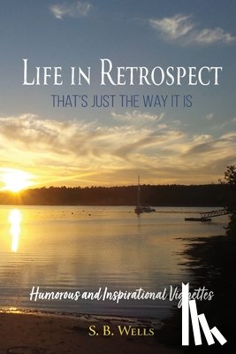 Wells, S. B. - Life In Retrospect - That's Just the Way It Is: Humorous and Inspirational Vignettes