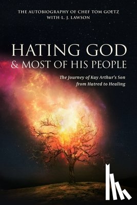 Goetz, Chef Tom - Hating God & Most of His People: The Story of Kay Arthur's Son from Hating to Healing