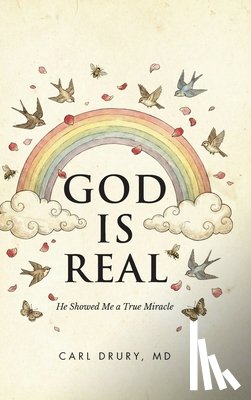 Drury, Carl - God is Real: He Showed Me a True Miracle