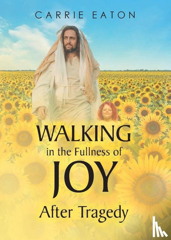 Eaton, Carrie - Walking in the Fullness of Joy After Tragedy