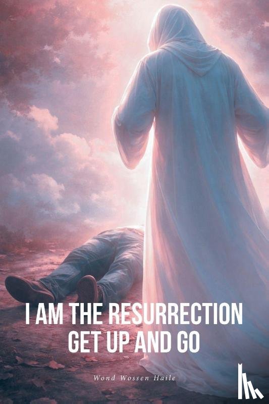 Haile, Wond Wossen - I Am the Resurrection Get Up and Go