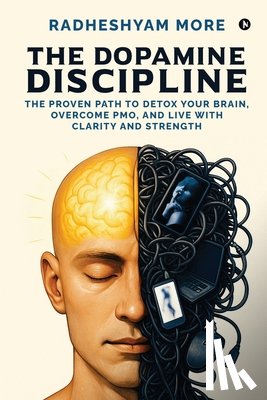 Radheshyam More - The Dopamine Discipline: The Proven Path to Detox Your Brain, Overcome PMO, and Live with Clarity and Strength