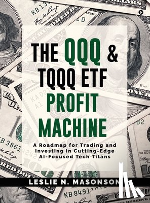 Leslie N Masonson - The QQQ and TQQQ ETF Profit Machine: A Roadmap for Trading and Investing in Cutting-Edge AI-Focused Tech Titans