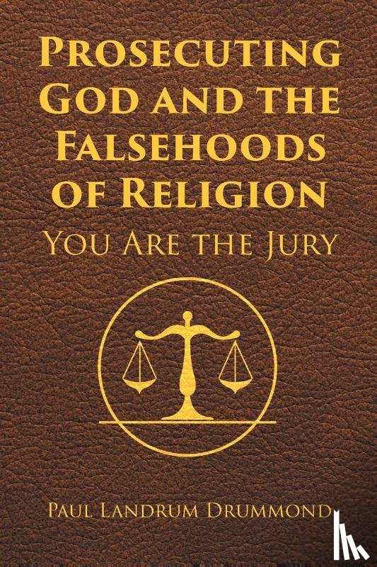 Drummond, Paul Landrum - Prosecuting God and the Falsehoods of Religion