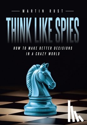 Rust, Martin - Think Like Spies: How to Make Better Decisions in a Crazy World