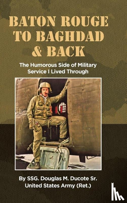 Ducote Sr. US Army Ret., SSG. Douglas M. - Baton Rouge to Baghdad and Back