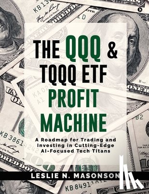 Leslie N Masonson - The QQQ and TQQQ ETF Profit Machine: A Roadmap for Trading and Investing in Cutting-Edge AI-Focused Tech Titans