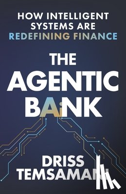 Temsamani, Driss - The Agentic Bank: How AI and Intelligent Systems Are Redefining Finance