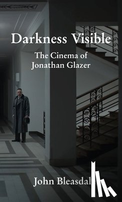 Bleasdale, John - Darkness Visible: The Cinema of Jonathan Glazer