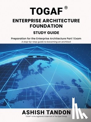 Ashish Tandon - TOGAF(R) Enterprise Architecture Foundation Study Guide: Preparation for the Enterprise Architecture Part 1 Exam