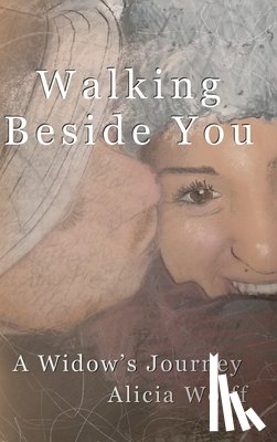 Wolff, Alicia - Walking Beside You, A widow's journey