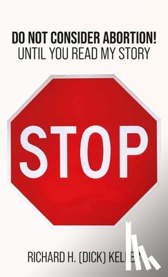 Keller, Richard H. (Dick) - STOP..., Do Not Consider Abortion Until You Read My Story