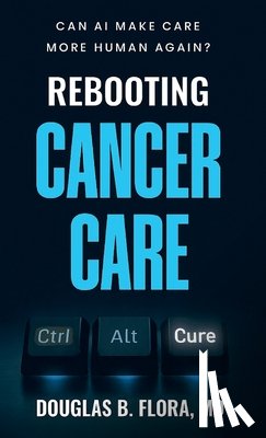 Flora, Douglas B. - Rebooting Cancer Care, Can AI Make Care More Human Again?